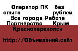 Оператор ПК ( без опыта) 28000 - 45000 рублей - Все города Работа » Партнёрство   . Крым,Красноперекопск